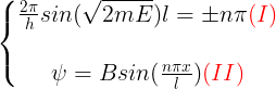 \large \left\{\begin{matrix}\frac{2\pi }{h}sin(\sqrt{2mE})l=\pm n\pi {\color{Red} (I)} \\\\ \psi =Bsin(\frac{n\pi x}{l}){\color{Red} (II)} \end{matrix}\right.